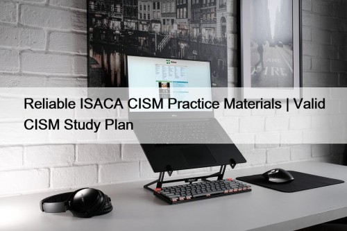 Reliable ISACA CISM Practice Materials | Valid CISM ...