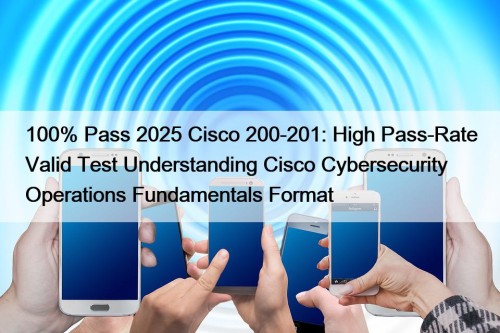 100% Pass 2025 Cisco 200-201: High Pass-Rate Valid ...