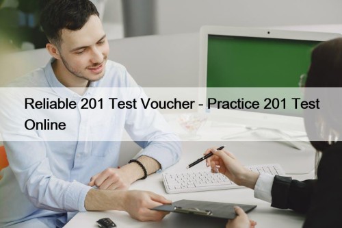 Reliable 201 Test Voucher - Practice 201 Test ...